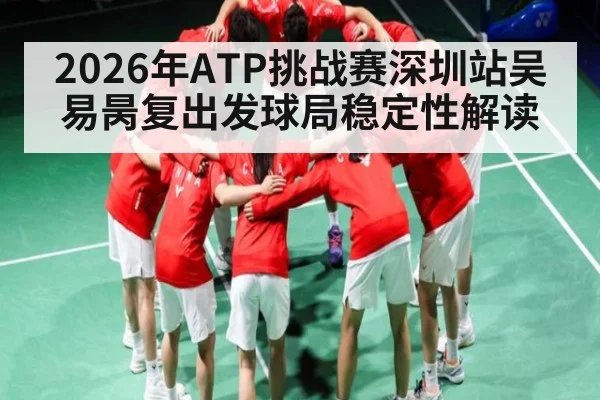 2026年ATP挑战赛深圳站吴易昺复出发球局稳定性解读