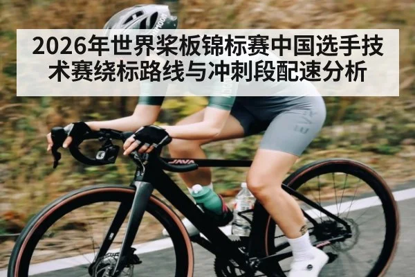 2026年世界桨板锦标赛中国选手技术赛绕标路线与冲刺段配速分析